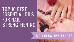 Top 10 Best Essential Oils for Nail Strengthening